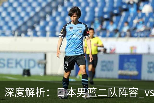 深度解析：日本男篮二队阵容 vs 中国男篮，胜负手在哪里？