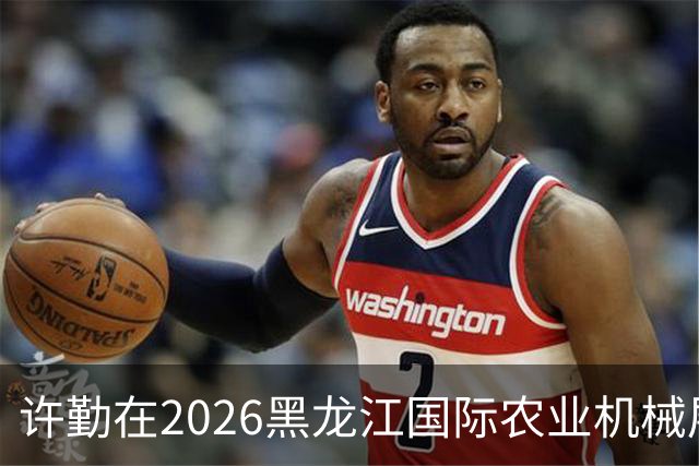许勤在2026黑龙江国际农业机械展览会上调研农机装备产业发展